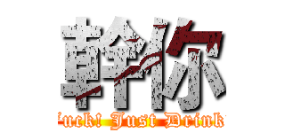 幹你 (Fuck! Just Drink!)