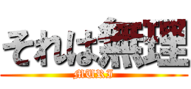 それは無理 (MURI)