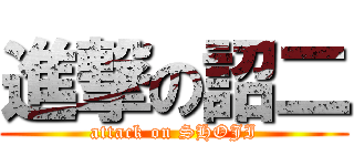 進撃の詔二 (attack on SHOJI)