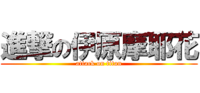 進撃の伊原摩耶花 (attack on titan)