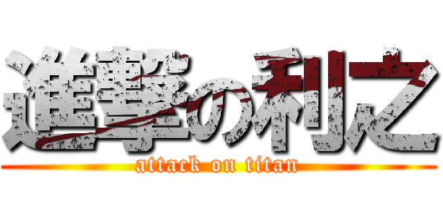 進撃の利之 (attack on titan)