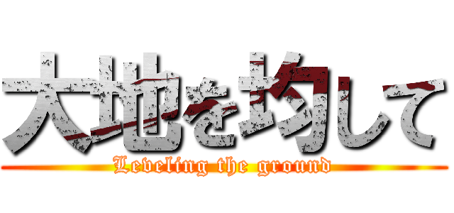 大地を均して (Leveling the ground)