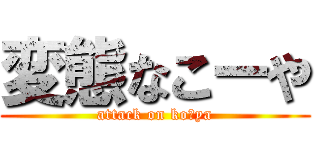 変態なこーや (attack on koーya)