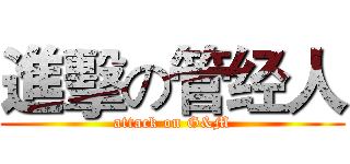 進擊の管经人 (attack on G&M)