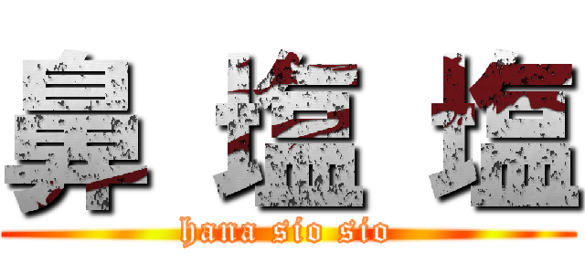 鼻 塩 塩 (hana sio sio)