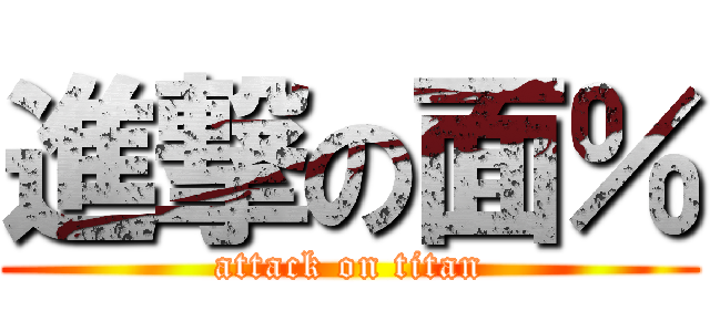 進撃の面％ (attack on titan)