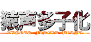 猿声多子化 (TUNGUS  FINGER  PRINT)