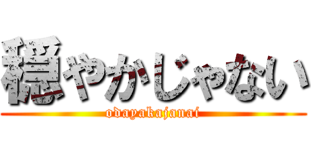 穏やかじゃない (odayakajanai)