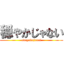 穏やかじゃない (odayakajanai)