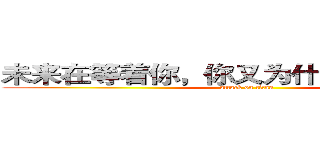 未来在等着你，你又为什么在这烦恼？ (attack on titan)