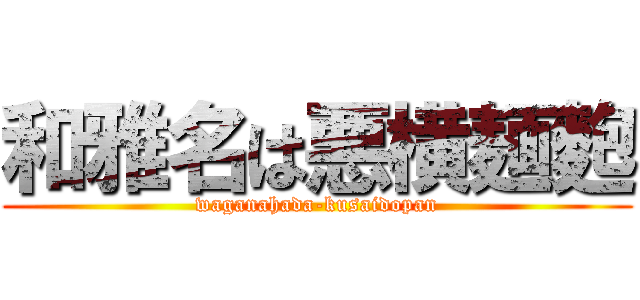 和雅名は悪横麺麭 (waganahada-kusaidopan)