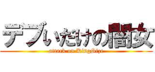 デブいだけの闇女 (attack on KingSize)