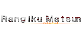 Ｒａｎｇｉｋｕ Ｍａｔｓｕｍｏｔｏ (attack on Bleach)