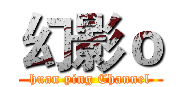 幻影ｏ (huan ying Channel)
