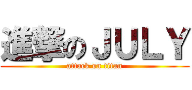 進撃のＪＵＬＹ (attack on titan)