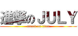 進撃のＪＵＬＹ (attack on titan)
