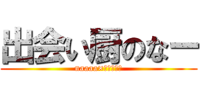 出会い厨のなー (naaaa×ついきゃす)