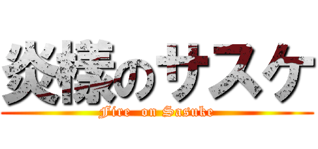 炎樣のサスケ (Fire  on Sasuke)
