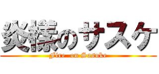 炎樣のサスケ (Fire  on Sasuke)