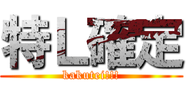 特Ｌ確定 (kakutei!!!)