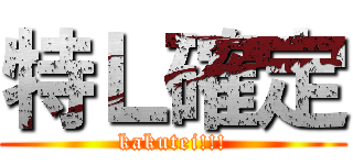 特Ｌ確定 (kakutei!!!)