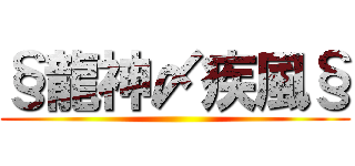 §龍神〆疾風§ ()