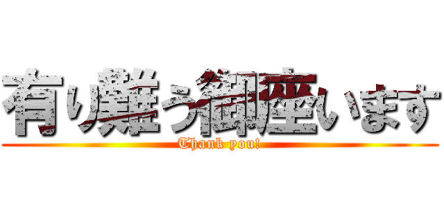有り難う御座います (Thank you!)