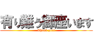 有り難う御座います (Thank you!)