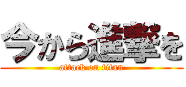 今から進撃を (attack on titan)