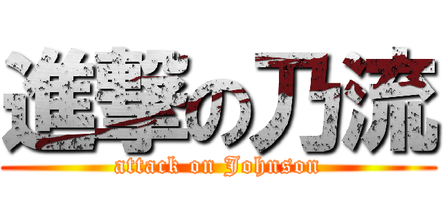 進撃の乃流 (attack on Johnson)