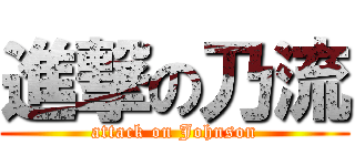 進撃の乃流 (attack on Johnson)