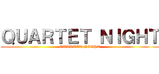 ＱＵＡＲＴＥＴ ＮＩＧＨＴ (QUARTET NIGHT)