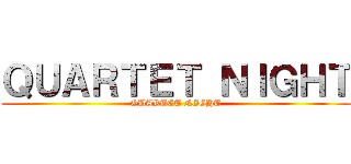 ＱＵＡＲＴＥＴ ＮＩＧＨＴ (QUARTET NIGHT)