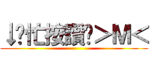 ↓幫忙按讚吧＞Ｍ＜ ()