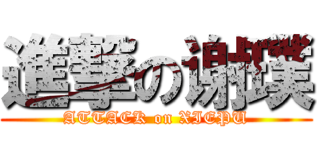 進撃の谢璞 (ATTACK on XIEPU)