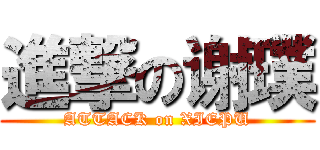 進撃の谢璞 (ATTACK on XIEPU)