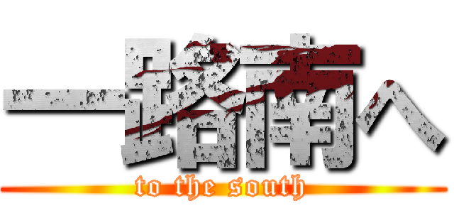 一路南へ (to the south)