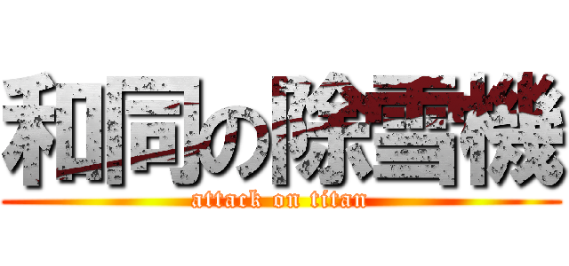 和同の除雪機 (attack on titan)