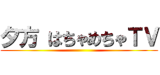 夕方 はちゃめちゃＴＶ ()