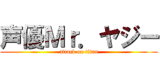 声優Ｍｒ．ヤジー (attack on titan)