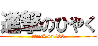 進撃のひやく (attack on 100)