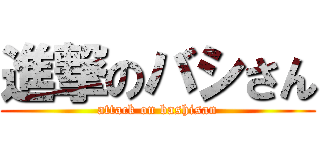 進撃のバシさん (attack on bashisan)