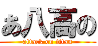 あ八高の (attack on titan)