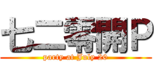 七二零開Ｐ (party at July 20)
