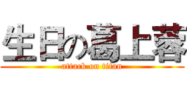 生日の葛上蓉 (attack on titan)