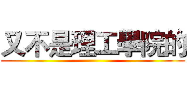 又不是理工學院的 ()