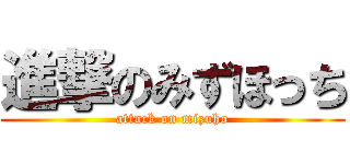 進撃のみずほっち (attack on mizuho)