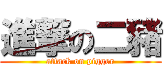 進撃の二豬 (attack on pigger)