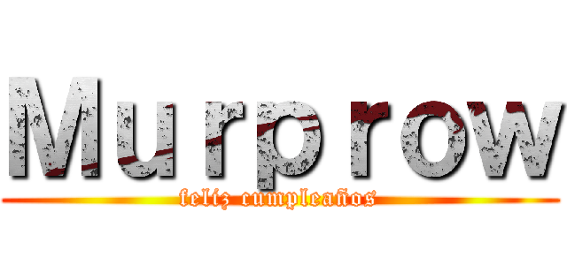 Ｍｕｒｐｒｏｗ (feliz cumpleaños)