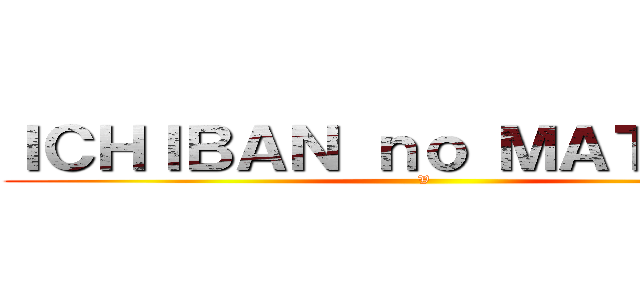ＩＣＨＩＢＡＮ ｎｏ ＭＡＴＳＵＲＩ (V)
